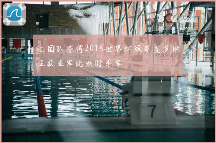 法国队夺得2018世界杯冠军克罗地亚获亚军比利时季军