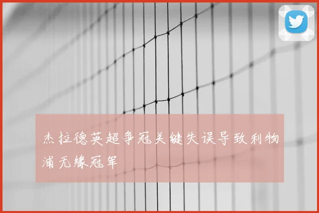 杰拉德英超争冠关键失误导致利物浦无缘冠军
