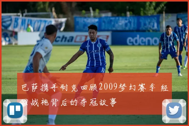 巴萨携手耐克回顾2009梦幻赛季 经典战袍背后的夺冠故事