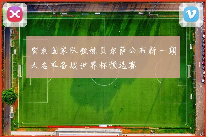 智利国家队教练贝尔萨公布新一期大名单备战世界杯预选赛