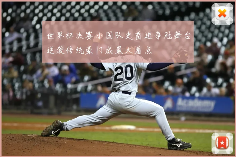 世界杯决赛小国队史首进争冠舞台逆袭传统豪门成最大看点