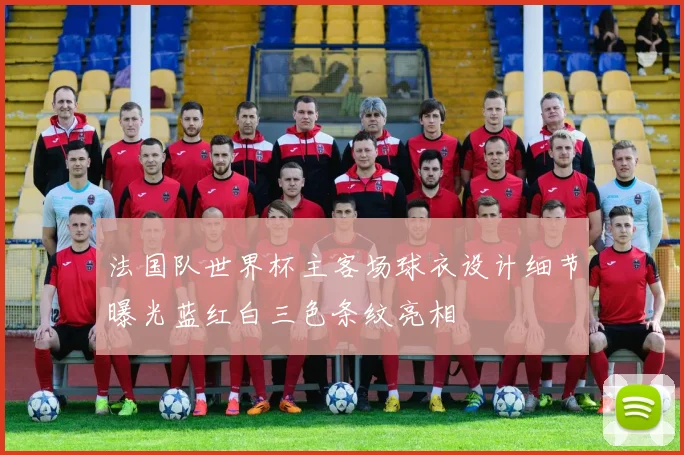法国队世界杯主客场球衣设计细节曝光蓝红白三色条纹亮相