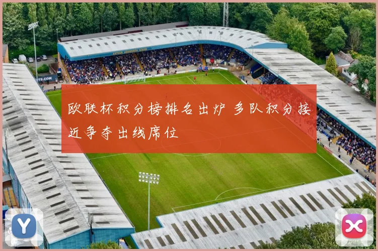 欧联杯积分榜排名出炉 多队积分接近争夺出线席位