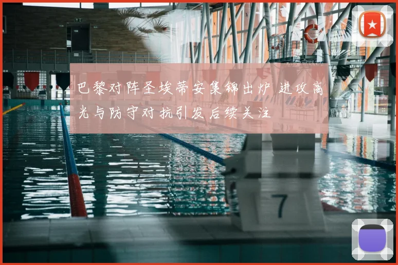 巴黎对阵圣埃蒂安集锦出炉 进攻高光与防守对抗引发后续关注