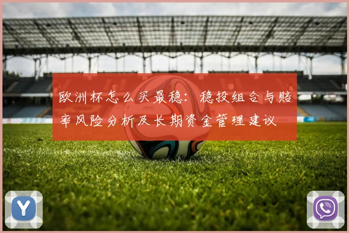 欧洲杯怎么买最稳:稳投组合与赔率风险分析及长期资金管理建议