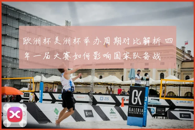 欧洲杯美洲杯举办周期对比解析 四年一届大赛如何影响国家队备战