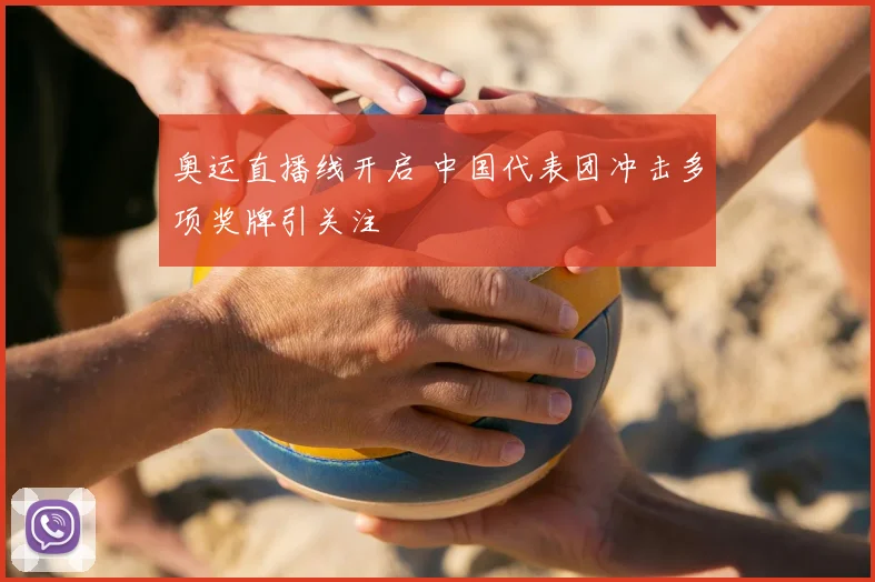 奥运直播线开启 中国代表团冲击多项奖牌引关注