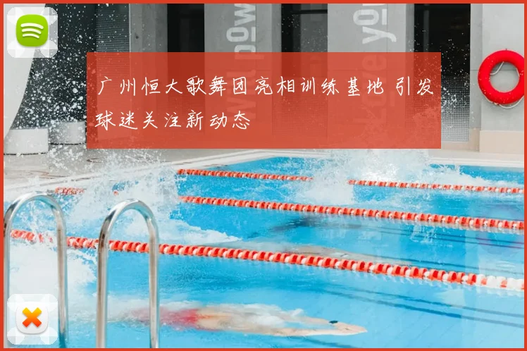 广州恒大歌舞团亮相训练基地 引发球迷关注新动态