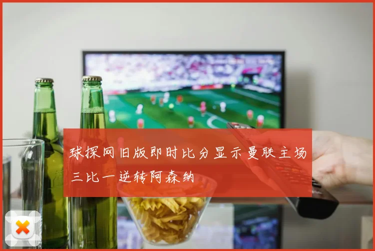 球探网旧版即时比分显示曼联主场三比一逆转阿森纳