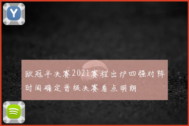 欧冠半决赛2021赛程出炉四强对阵时间确定晋级决赛看点明朗
