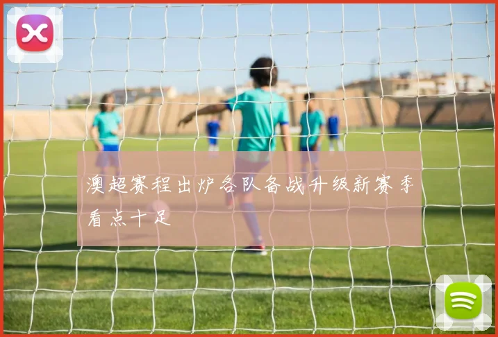 澳超赛程出炉各队备战升级新赛季看点十足