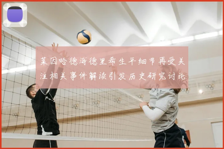 莱因哈德海德里希生平细节再受关注相关事件解读引发历史研究讨论