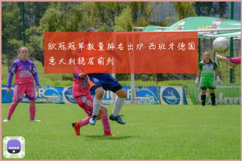 欧冠冠军数量排名出炉 西班牙德国意大利稳居前列