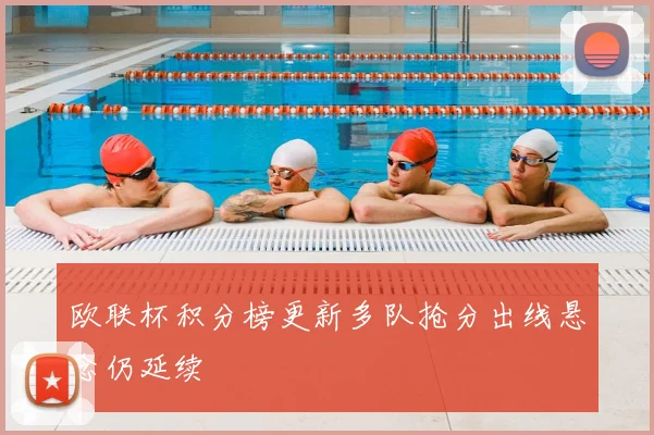 欧联杯积分榜更新多队抢分出线悬念仍延续