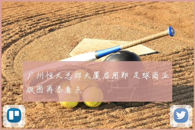 广州恒大总部大厦启用即 足球商业版图再添看点