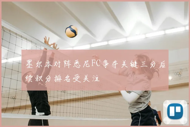 墨尔本对阵悉尼FC争夺关键三分后续积分排名受关注