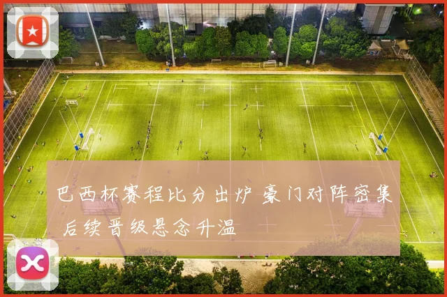 巴西杯赛程比分出炉 豪门对阵密集 后续晋级悬念升温