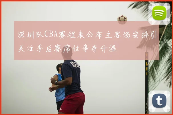 深圳队CBA赛程表公布主客场安排引关注季后赛席位争夺升温