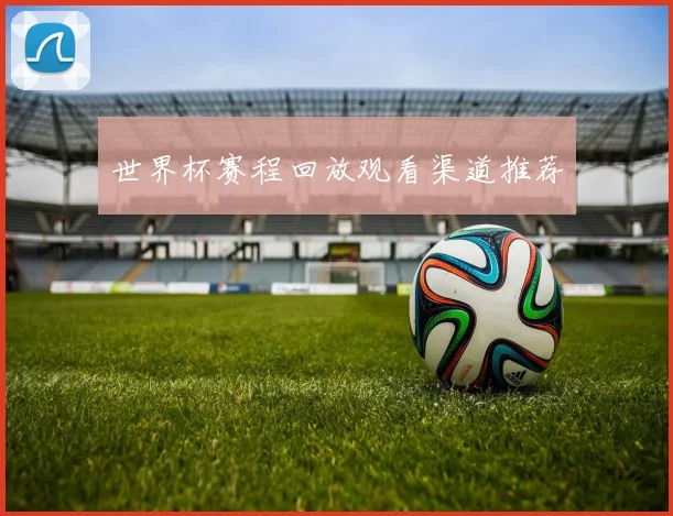 世界杯赛程回放观看渠道推荐