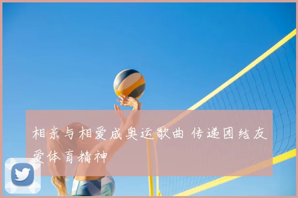 相亲与相爱成奥运歌曲 传递团结友爱体育精神