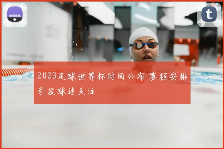 2023足球世界杯时间公布 赛程安排引发球迷关注