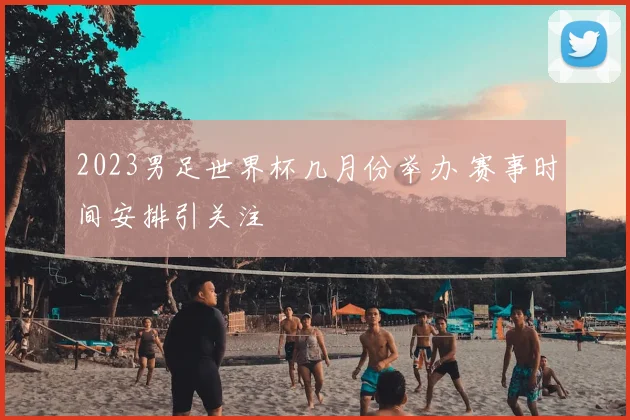 2023男足世界杯几月份举办 赛事时间安排引关注